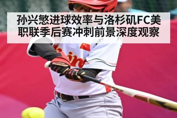 孙兴慜进球效率与洛杉矶FC美职联季后赛冲刺前景深度观察