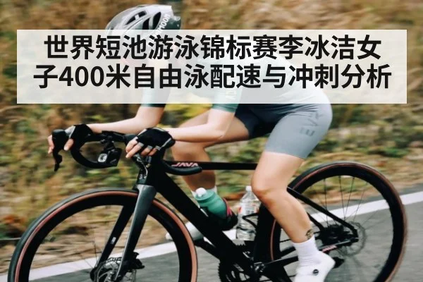 世界短池游泳锦标赛李冰洁女子400米自由泳配速与冲刺分析