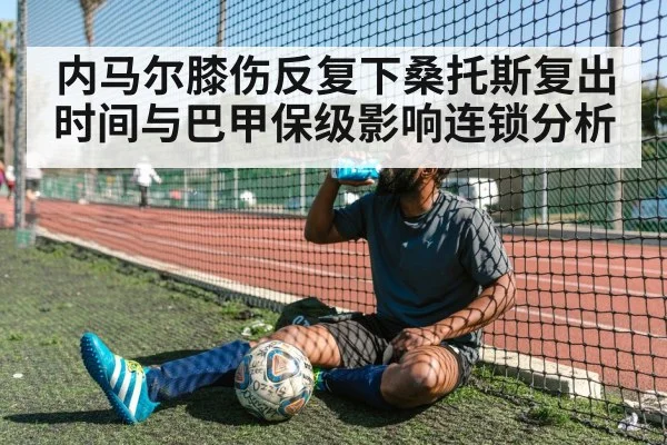 内马尔膝伤反复下桑托斯复出时间与巴甲保级影响连锁分析