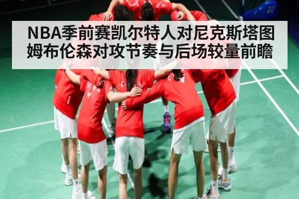 NBA季前赛凯尔特人对尼克斯塔图姆布伦森对攻节奏与后场较量前瞻