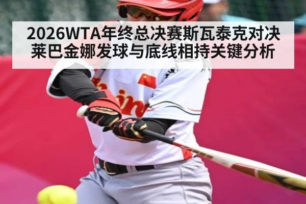 2026WTA年终总决赛斯瓦泰克对决莱巴金娜发球与底线相持关键分析