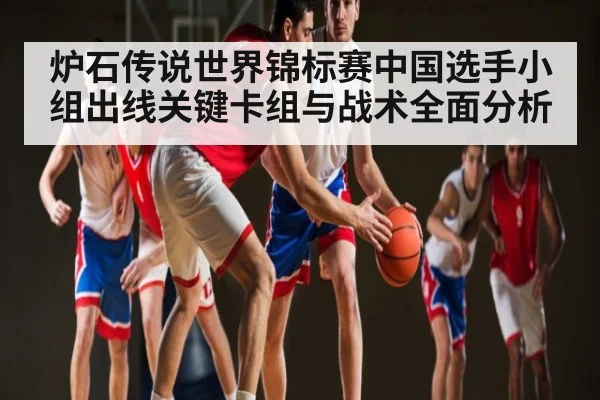 炉石传说世界锦标赛中国选手小组出线关键卡组与战术全面分析
